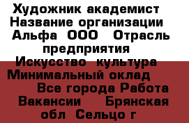 Художник-академист › Название организации ­ Альфа, ООО › Отрасль предприятия ­ Искусство, культура › Минимальный оклад ­ 30 000 - Все города Работа » Вакансии   . Брянская обл.,Сельцо г.